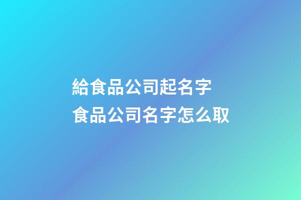 給食品公司起名字 食品公司名字怎么取-第1張-公司起名-玄機派